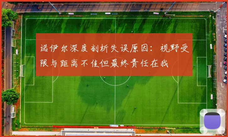 诺伊尔深度剖析失误原因：视野受限与距离不佳但最终责任在我