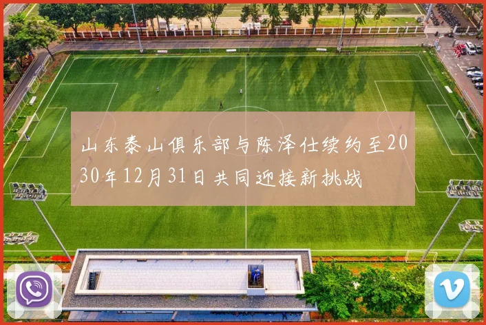 山东泰山俱乐部与陈泽仕续约至2030年12月31日共同迎接新挑战