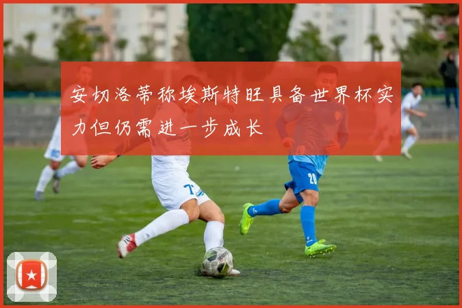 安切洛蒂称埃斯特旺具备世界杯实力但仍需进一步成长