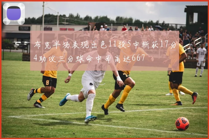 布克半场表现出色11投5中斩获17分4助攻三分球命中率高达667
