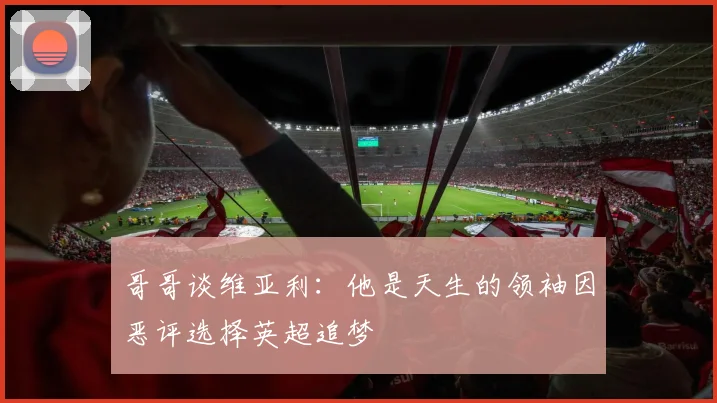 哥哥谈维亚利:他是天生的领袖因恶评选择英超追梦