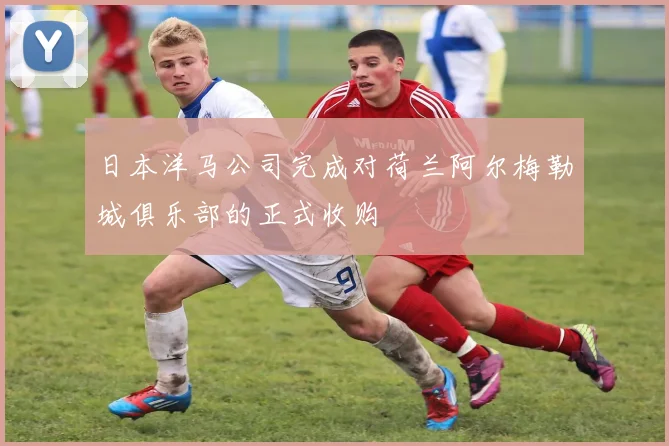 日本洋马公司完成对荷兰阿尔梅勒城俱乐部的正式收购