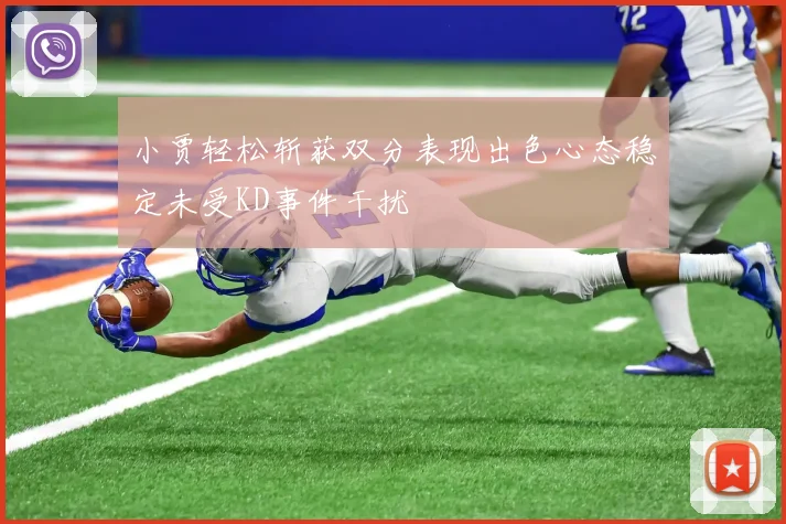 小贾轻松斩获双分表现出色心态稳定未受KD事件干扰