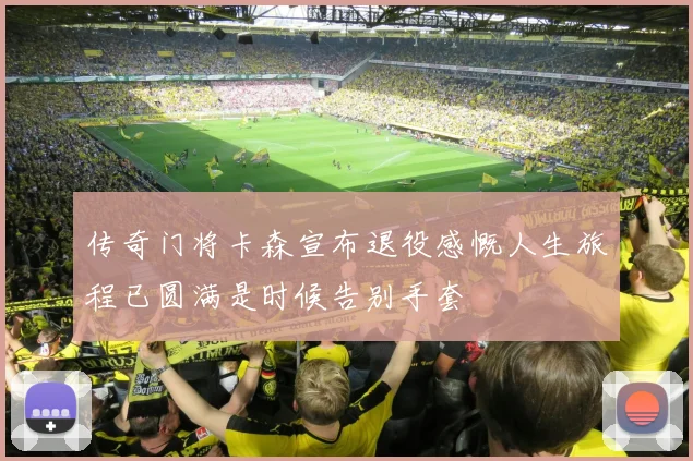传奇门将卡森宣布退役感慨人生旅程已圆满是时候告别手套