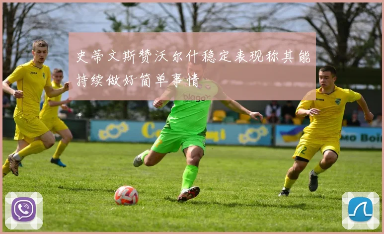 史蒂文斯赞沃尔什稳定表现称其能持续做好简单事情
