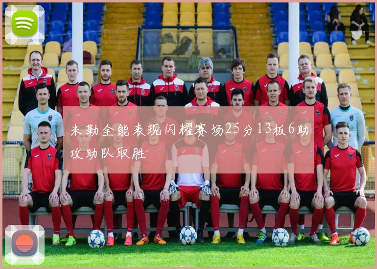 米勒全能表现闪耀赛场25分13板6助攻助队取胜