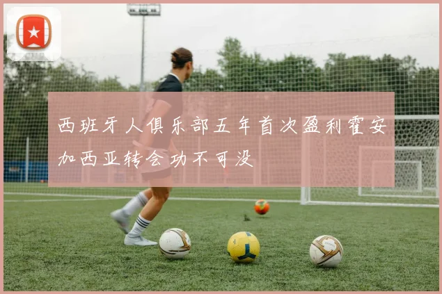 西班牙人俱乐部五年首次盈利霍安加西亚转会功不可没
