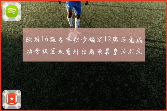 欧冠16强名单初步确定12席马竞成功晋级国米意外出局明晨皇马尤文巴黎争夺晋级资格