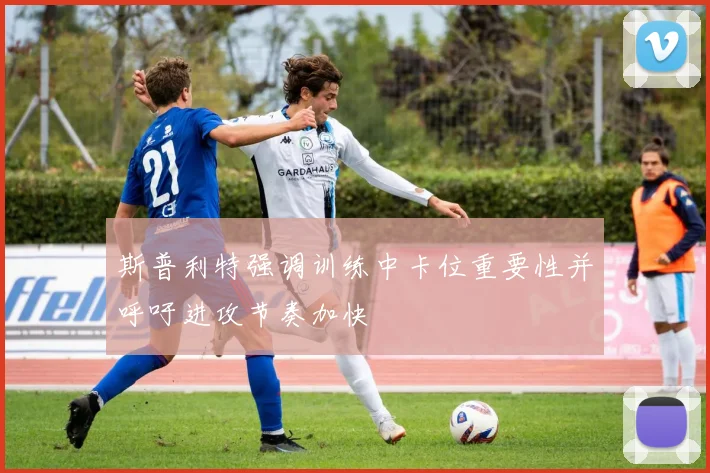 斯普利特强调训练中卡位重要性并呼吁进攻节奏加快