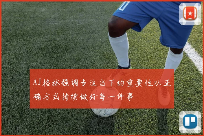 AJ格林强调专注当下的重要性以正确方式持续做好每一件事