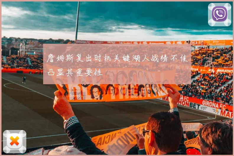 詹姆斯复出时机关键湖人战绩不佳凸显其重要性