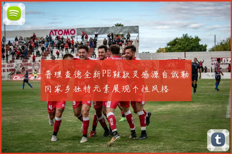 普理查德全新PE鞋款灵感源自俄勒冈家乡独特元素展现个性风格