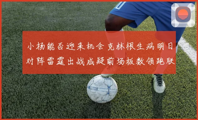 小杨能否迎来机会克林根生病明日对阵雷霆出战成疑前场板数领跑联盟