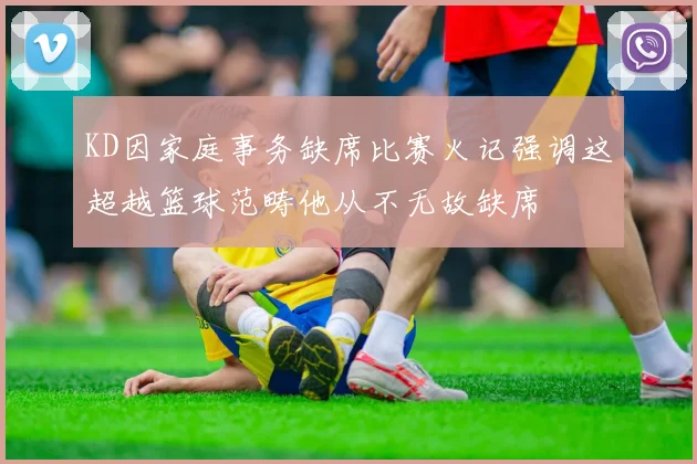 KD因家庭事务缺席比赛火记强调这超越篮球范畴他从不无故缺席