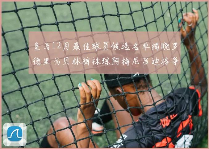 皇马12月最佳球员候选名单揭晓罗德里戈贝林裤袜琼阿梅尼吕迪格争夺荣誉