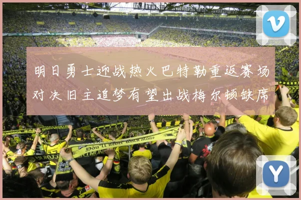 明日勇士迎战热火巴特勒重返赛场对决旧主追梦有望出战梅尔顿缺席