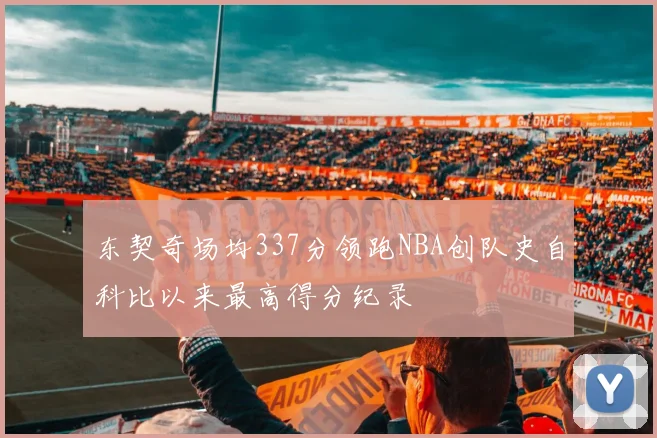 东契奇场均337分领跑NBA创队史自科比以来最高得分纪录
